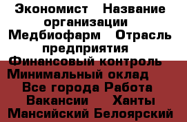 Экономист › Название организации ­ Медбиофарм › Отрасль предприятия ­ Финансовый контроль › Минимальный оклад ­ 1 - Все города Работа » Вакансии   . Ханты-Мансийский,Белоярский г.